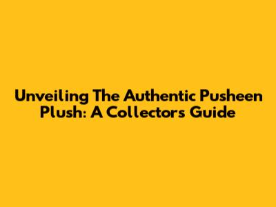Unveiling The Authentic Pusheen Plush: A Collector's Guide