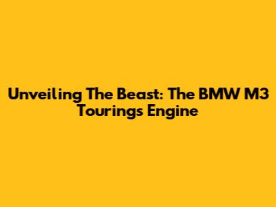 Unveiling The Beast: The BMW M3 Touring's Engine