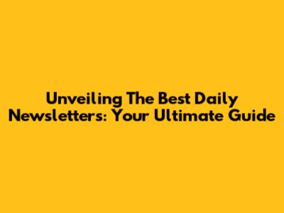 Unveiling The Best Daily Newsletters: Your Ultimate Guide
