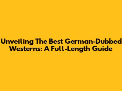 Unveiling The Best German-Dubbed Westerns: A Full-Length Guide