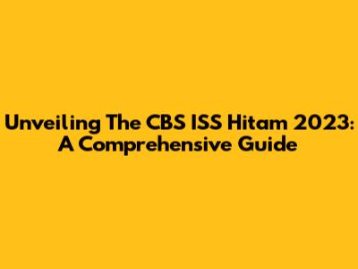 Unveiling The CBS ISS Hitam 2023: A Comprehensive Guide