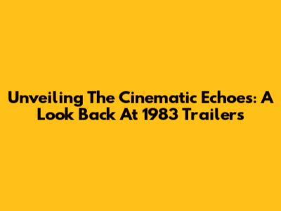 Unveiling The Cinematic Echoes: A Look Back At 1983 Trailers