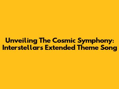 Unveiling The Cosmic Symphony: Interstellar's Extended Theme Song