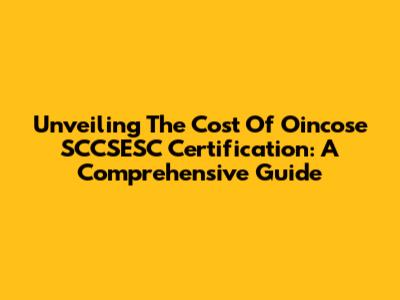 Unveiling The Cost Of Oincose SCCSESC Certification: A Comprehensive Guide