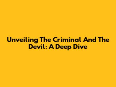 Unveiling The Criminal And The Devil: A Deep Dive
