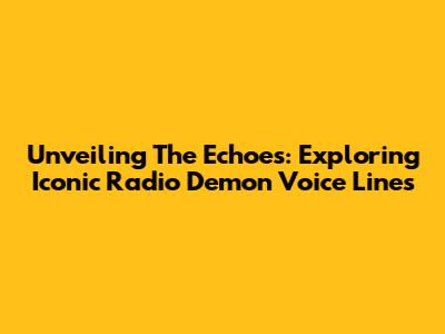 Unveiling The Echoes: Exploring Iconic Radio Demon Voice Lines