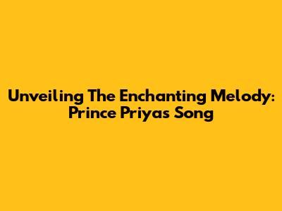 Unveiling The Enchanting Melody: Prince Priya's Song