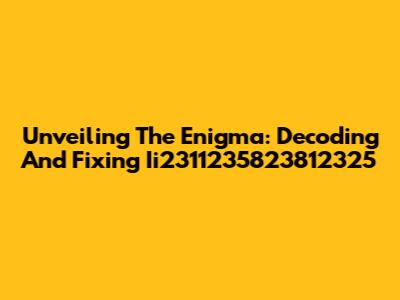 Unveiling The Enigma: Decoding And Fixing Ii2311235823812325
