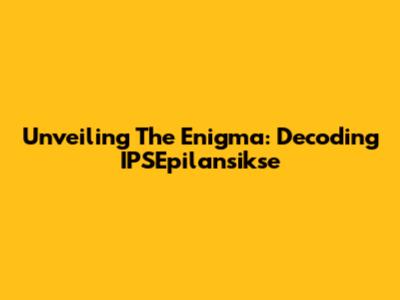 Unveiling The Enigma: Decoding IPSEpilansikse