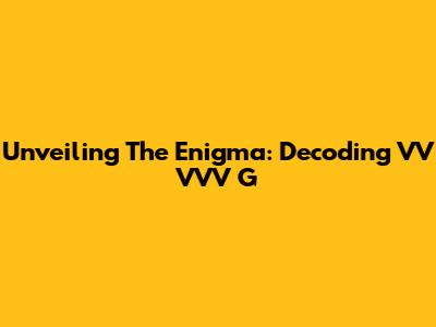 Unveiling The Enigma: Decoding VV VVV G