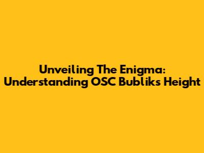 Unveiling The Enigma: Understanding OSC Bublik's Height