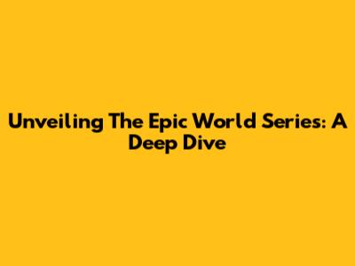 Unveiling The Epic World Series: A Deep Dive