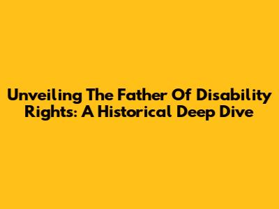Unveiling The Father Of Disability Rights: A Historical Deep Dive