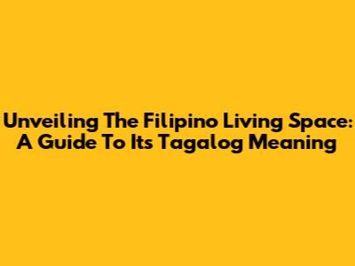 Unveiling The Filipino 'Living Space': A Guide To Its Tagalog Meaning