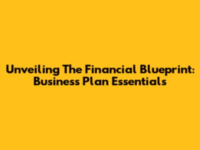 Unveiling The Financial Blueprint: Business Plan Essentials