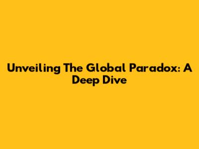 Unveiling The Global Paradox: A Deep Dive