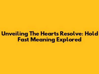 Unveiling The Heart's Resolve: Hold Fast Meaning Explored