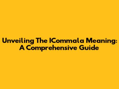 Unveiling The ICommala Meaning: A Comprehensive Guide