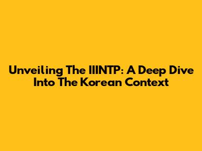 Unveiling The IIINTP: A Deep Dive Into The Korean Context