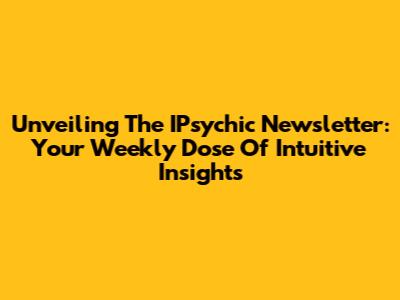 Unveiling The IPsychic Newsletter: Your Weekly Dose Of Intuitive Insights