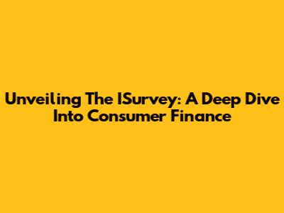 Unveiling The ISurvey: A Deep Dive Into Consumer Finance