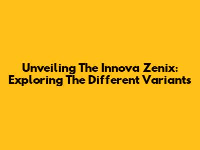 Unveiling The Innova Zenix: Exploring The Different Variants