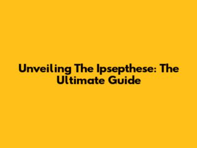 Unveiling The Ipsepthese: The Ultimate Guide