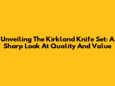 Unveiling The Kirkland Knife Set: A Sharp Look At Quality And Value