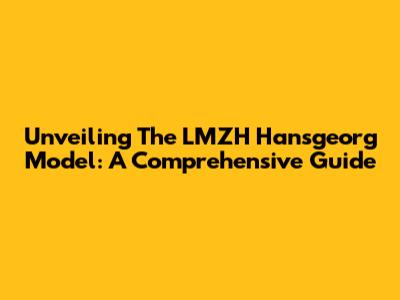 Unveiling The LMZH Hansgeorg Model: A Comprehensive Guide