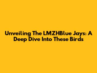 Unveiling The LMZHBlue Jays: A Deep Dive Into These Birds
