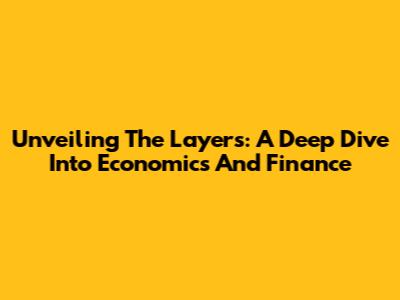 Unveiling The Layers: A Deep Dive Into Economics And Finance