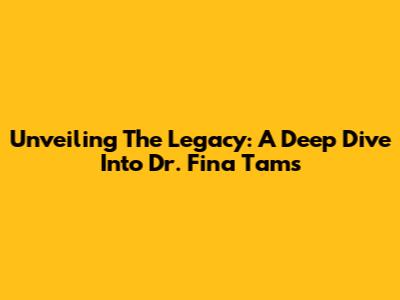 Unveiling The Legacy: A Deep Dive Into Dr. Fina Tams