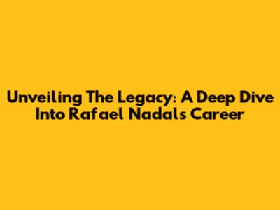 Unveiling The Legacy: A Deep Dive Into Rafael Nadal's Career