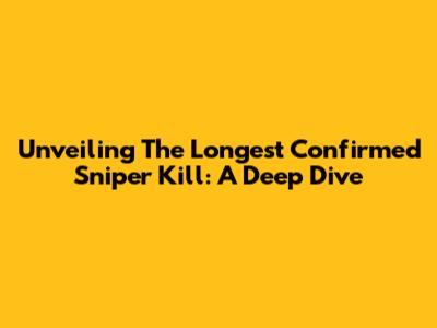 Unveiling The Longest Confirmed Sniper Kill: A Deep Dive