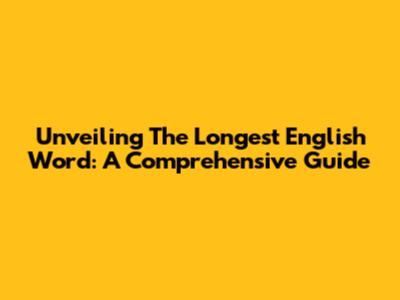 Unveiling The Longest English Word: A Comprehensive Guide