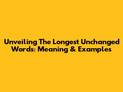 Unveiling The Longest Unchanged Words: Meaning & Examples