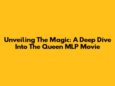 Unveiling The Magic: A Deep Dive Into The Queen MLP Movie