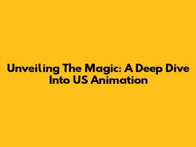Unveiling The Magic: A Deep Dive Into US Animation