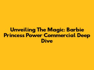Unveiling The Magic: Barbie Princess Power Commercial Deep Dive