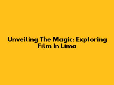 Unveiling The Magic: Exploring Film In Lima