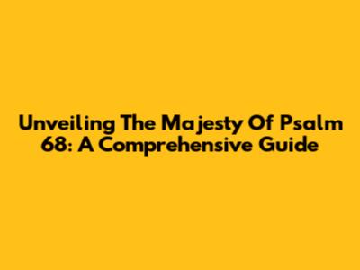 Unveiling The Majesty Of Psalm 68: A Comprehensive Guide