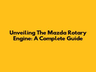 Unveiling The Mazda Rotary Engine: A Complete Guide