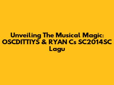 Unveiling The Musical Magic: OSCDITTIYS & RYAN C's SC2014SC Lagu