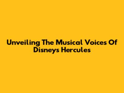 Unveiling The Musical Voices Of Disney's Hercules