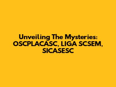 Unveiling The Mysteries: OSCPLACASC, LIGA SCSEM, SICASESC