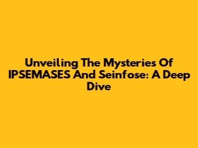 Unveiling The Mysteries Of IPSEMASES And Seinfose: A Deep Dive