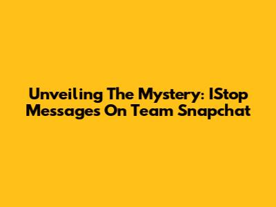 Unveiling The Mystery: IStop Messages On Team Snapchat