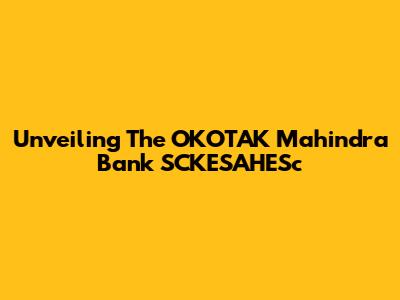 Unveiling The OKOTAK Mahindra Bank SCKESAHESc