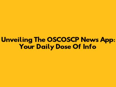 Unveiling The OSCOSCP News App: Your Daily Dose Of Info