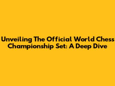 Unveiling The Official World Chess Championship Set: A Deep Dive